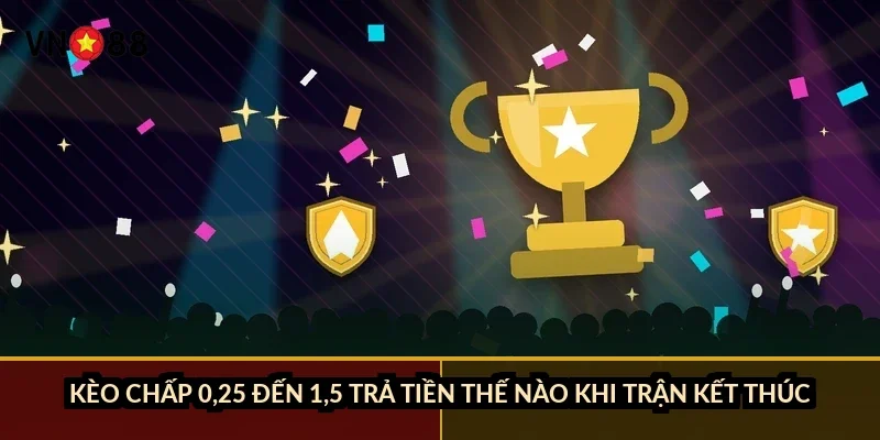 Kèo chấp 0,25 đến 1,5 trả tiền thế nào khi trận kết thúc