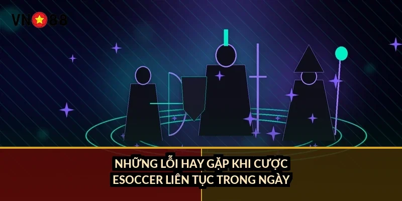 Những lỗi hay gặp khi cược eSoccer liên tục trong ngày