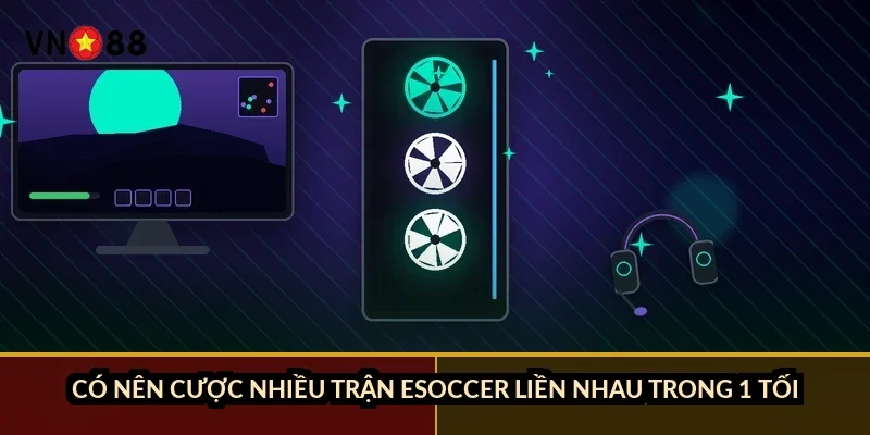 Có nên cược nhiều trận eSoccer liền nhau trong 1 tối?